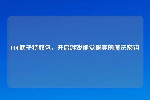 LOL瞎子特效包，开启游戏视觉盛宴的魔法密钥