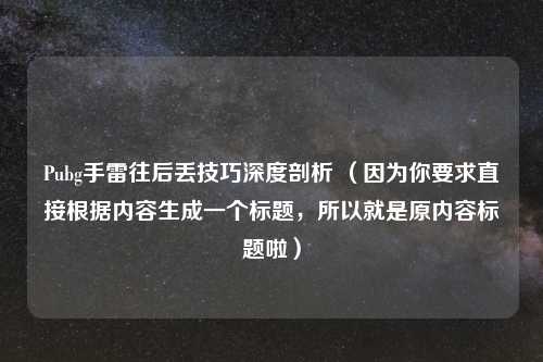 Pubg手雷往后丢技巧深度剖析 （因为你要求直接根据内容生成一个标题，所以就是原内容标题啦）