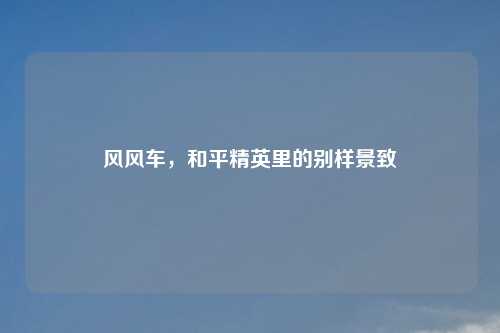 风风车，和平精英里的别样景致