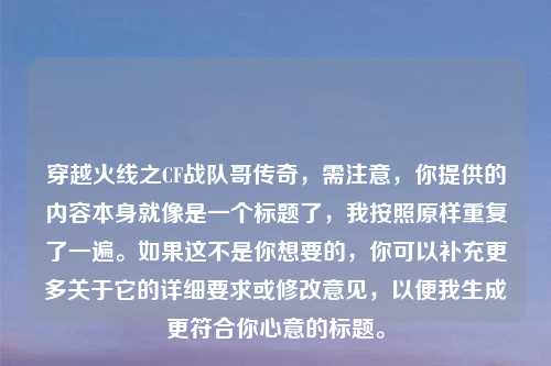 穿越火线之CF战队哥传奇，需注意，你提供的内容本身就像是一个标题了，我按照原样重复了一遍。如果这不是你想要的，你可以补充更多关于它的详细要求或修改意见，以便我生成更符合你心意的标题。