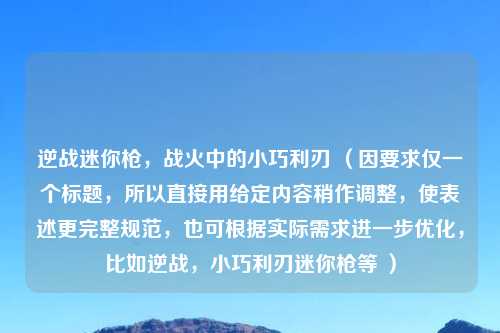 逆战迷你枪，战火中的小巧利刃 （因要求仅一个标题，所以直接用给定内容稍作调整，使表述更完整规范，也可根据实际需求进一步优化，比如逆战，小巧利刃迷你枪等 ）
