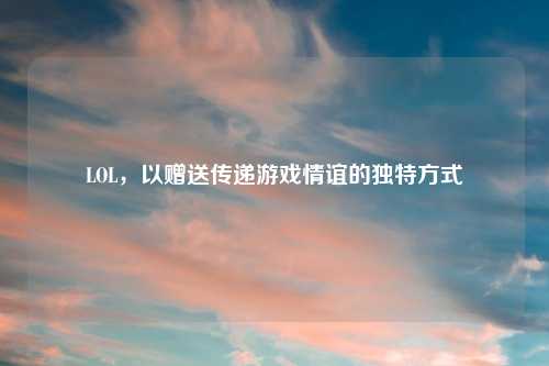 LOL,以赠送传递游戏情谊的独特方式