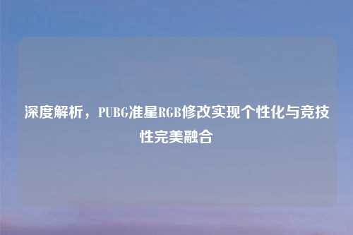 深度解析,PUBG准星RGB修改实现个性化与竞技性完美融合