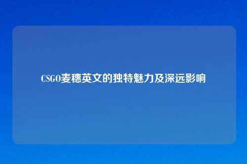 CSGO麦穗英文的独特魅力及深远影响
