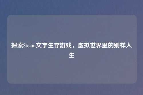 探索Steam文字生存游戏，虚拟世界里的别样人生