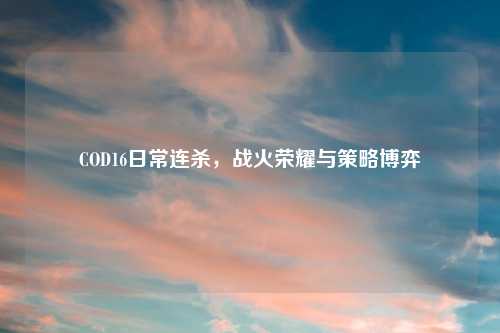 COD16日常连杀，战火荣耀与策略博弈