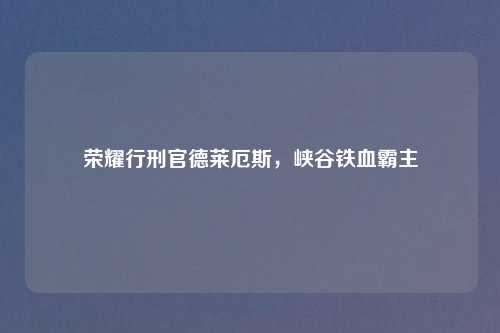 荣耀行刑官德莱厄斯，峡谷铁血霸主