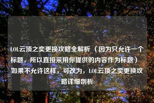 LOL云顶之奕更换攻略全解析 (因为只允许一个标题,所以直接采用你提供的内容作为标题) 如果不允许这样,可改为,LOL云顶之奕更换攻略详细剖析