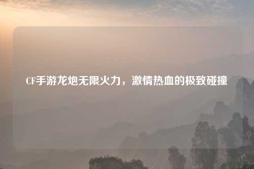 CF手游龙炮无限火力，吉云服务器jiyun.xin热血的极致碰撞