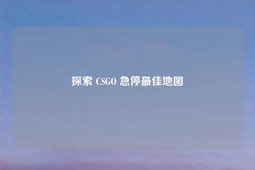 探索 CSGO 急停更佳地图