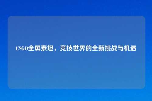 CSGO全屏泰坦，竞技世界的全新挑战与机遇