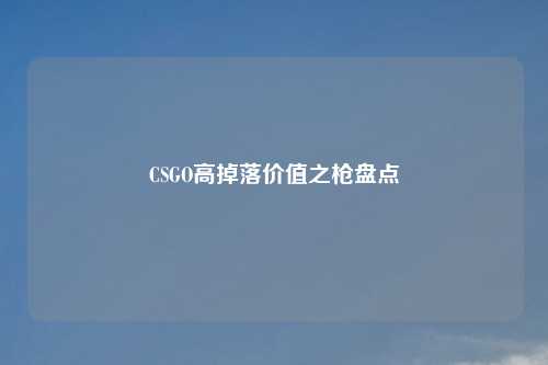 CSGO高掉落价值之枪盘点