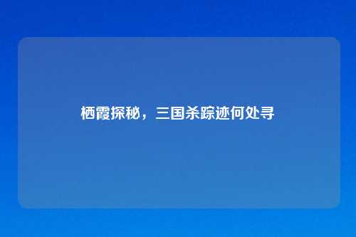 栖霞探秘，三国杀踪迹何处寻