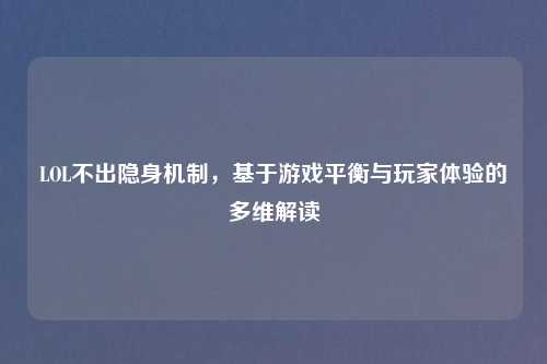 LOL不出隐身机制，基于游戏平衡与玩家体验的多维解读