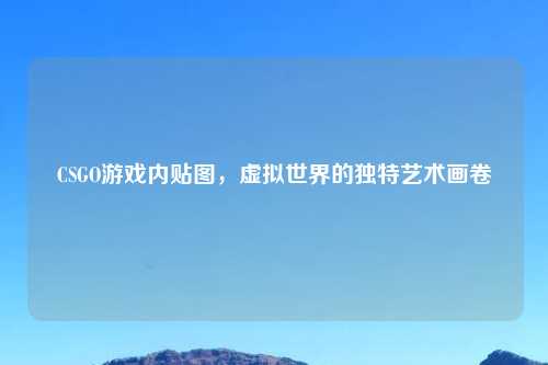 CSGO游戏内贴图，虚拟世界的独特艺术画卷