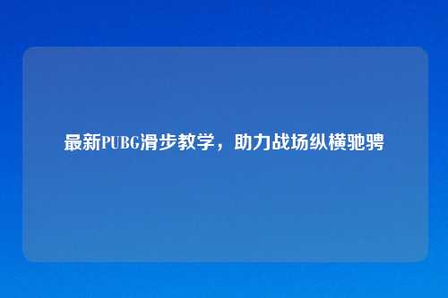 最新PUBG滑步教学，助力战场纵横驰骋