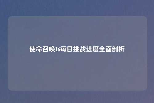 使命召唤16每日挑战进度全面剖析