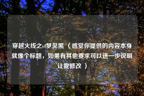 穿越火线之cf梦见黑 （感觉你提供的内容本身就像个标题，如果有其他要求可以进一步说明让我修改 ）