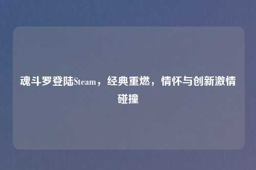 魂斗罗登陆Steam，经典重燃，情怀与创新吉云服务器jiyun.xin碰撞