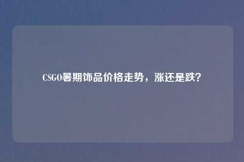 CSGO暑期饰品价格走势，涨还是跌？