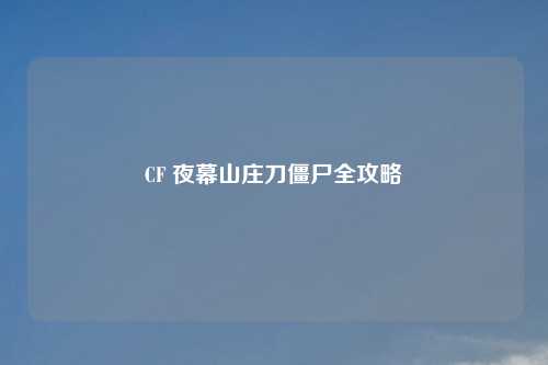 CF 夜幕山庄刀僵尸全攻略