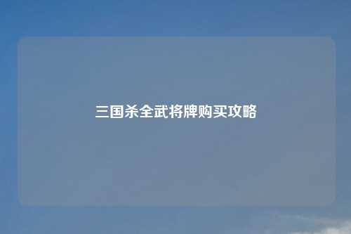 三国杀全武将牌购买攻略