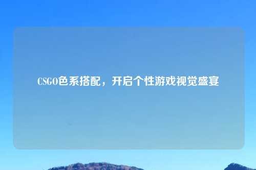 CSGO色系搭配，开启个性游戏视觉盛宴