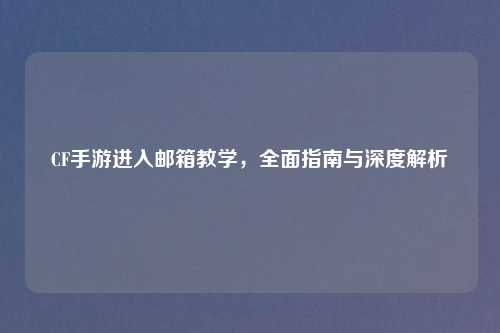 CF手游进入邮箱教学,全面指南与深度解析
