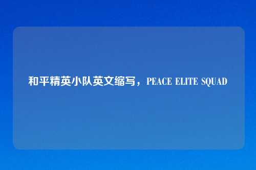 和平精英小队英文缩写，PEACE ELITE SQUAD