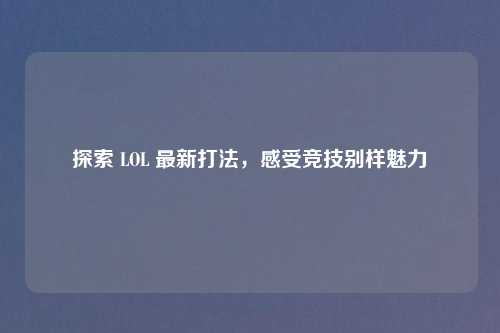 探索 LOL 最新打法,感受竞技别样魅力