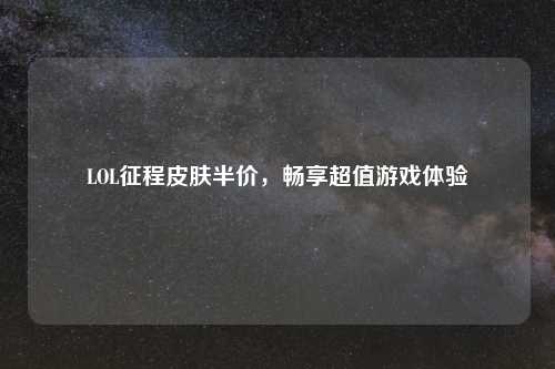 LOL征程皮肤半价，畅享超值游戏体验