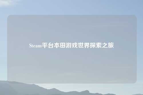 Steam平台本田游戏世界探索之旅