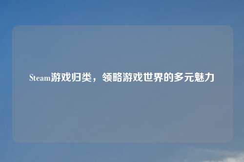 Steam游戏归类，领略游戏世界的多元魅力