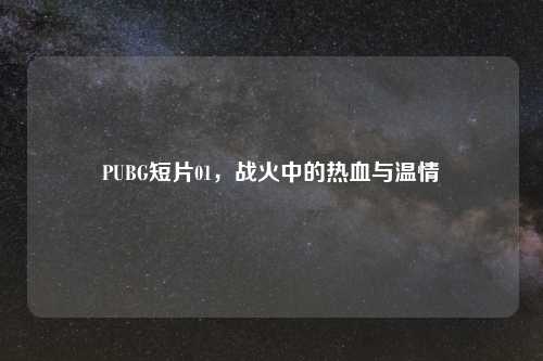 PUBG短片01，战火中的热血与温情