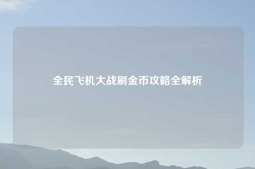 全民飞机大战刷金币攻略全解析