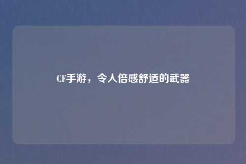 CF手游，令人倍感舒适的武器