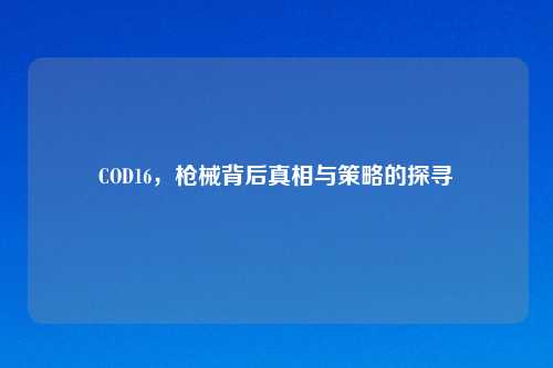 COD16，枪械背后真相与策略的探寻