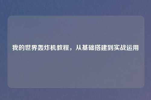 我的世界轰炸机教程,从基础搭建到实战运用