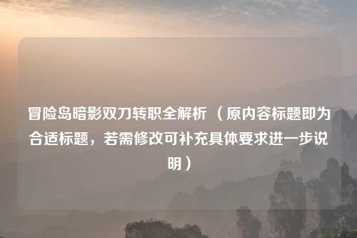 冒险岛暗影双刀转职全解析 （原内容标题即为合适标题，若需修改可补充具体要求进一步说明）