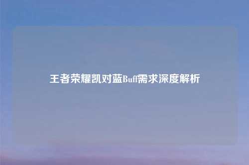 王者荣耀凯对蓝Buff需求深度解析