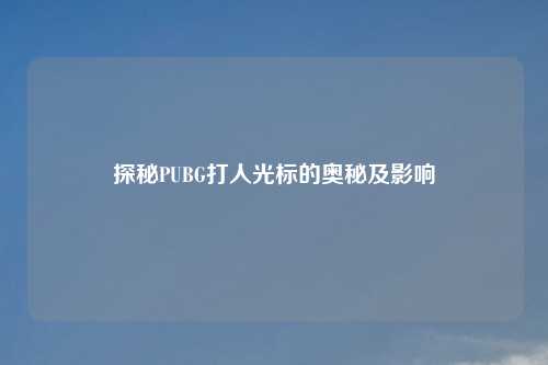 探秘PUBG打人光标的奥秘及影响