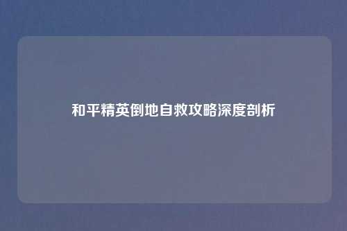 和平精英倒地自救攻略深度剖析
