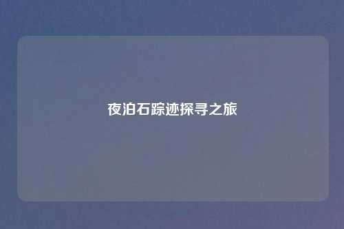 夜泊石踪迹探寻之旅
