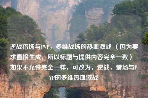 逆战猎场与PVP，多维战场的热血激战 （因为要求直接生成，所以标题与提供内容完全一致）  如果不允许完全一样，可改为，逆战，猎场与PVP的多维热血激战