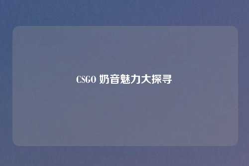 CSGO 奶音魅力大探寻