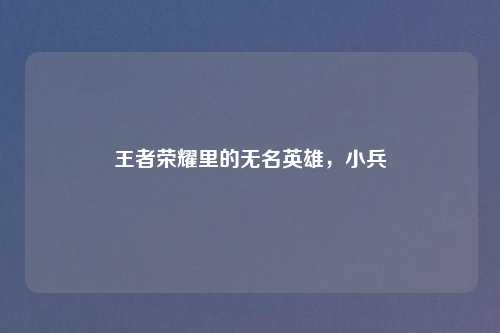 王者荣耀里的无名英雄，小兵