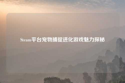 Steam平台宠物捕捉进化游戏魅力探秘