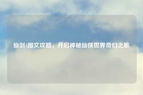 仙剑4图文攻略，开启神秘仙侠世界奇幻之旅