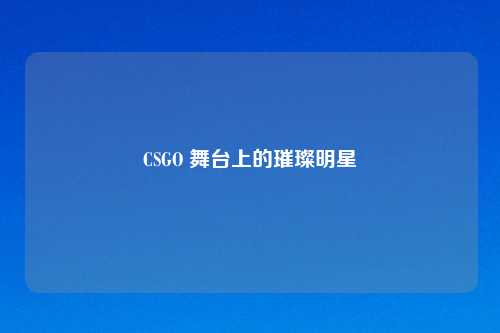 CSGO 舞台上的璀璨明星