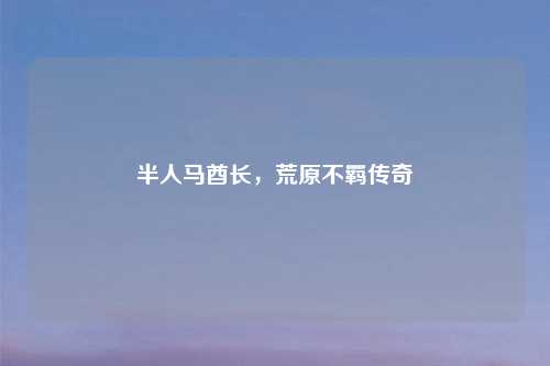 半人马酋长，荒原不羁传奇